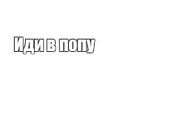 Пошла В Жопу Шлюха